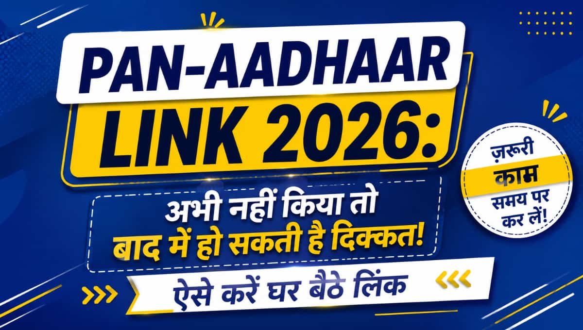 PAN Aadhaar Link 2026: अभी नहीं किया तो बाद में हो सकती है दिक्कत, ऐसे करें घर बैठे लिंक