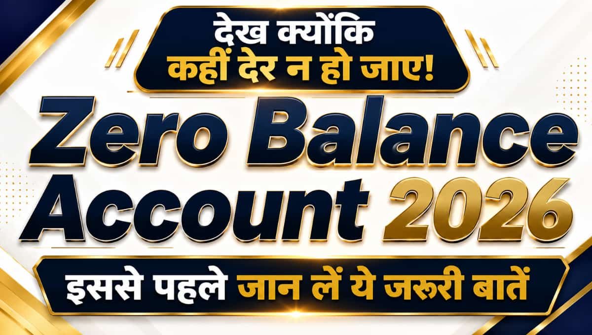 Zero balance account 2026 देख क्योकि कहीं देर न हो जाए इससे पहले जान लें ये जरूरी बातें