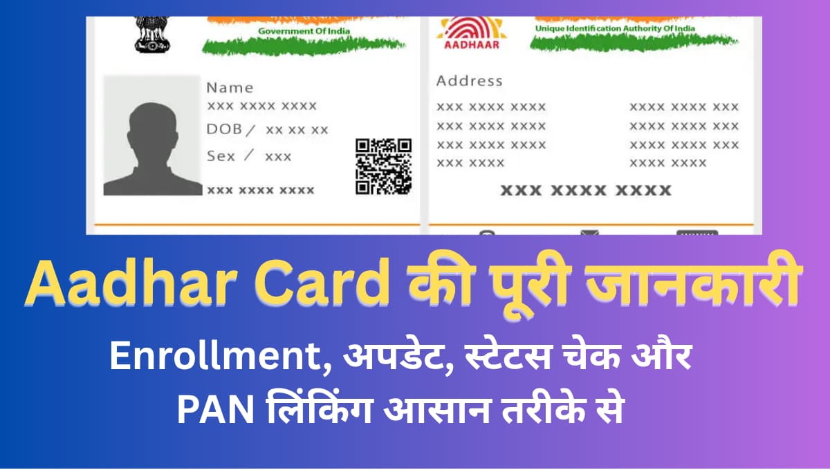 Aadhar Card की पूरी जानकारी: Enrollment, अपडेट, स्टेटस चेक और PAN लिंकिंग आसान तरीके से