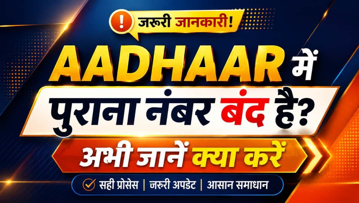Aadhaar में पुराना नंबर बंद है? अभी जानें क्या करें
