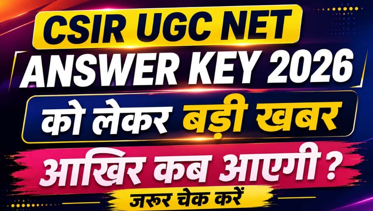 CSIR UGC NET Answer Key 2026 को लेकर बड़ी खबर, आखिर कब आएगी? जरूर चेक करें